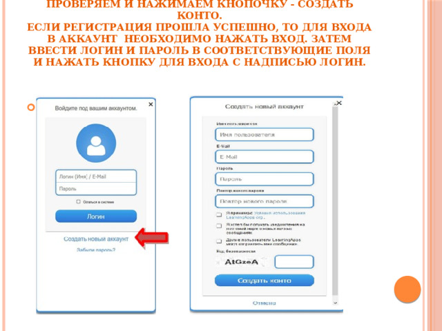       Вводим имя пользователя, пароль, e-mail, фамилию и имя, код безопасности. Все проверяем и нажимаем кнопочку - Создать конто.  Если регистрация прошла успешно, то для входа в аккаунт необходимо нажать Вход. Затем ввести логин и пароль в соответствующие поля и нажать кнопку для входа с надписью Логин.   
