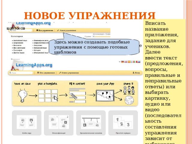  Новое упражнения Вписать название приложения, задание для учеников. Далее ввести текст (предложения, вопросы, правильные и неправильные ответы) или выбирать картинку, аудио или видео (последовательность составления упражнения зависит от выбранного шаблона) Здесь можно создавать подобные упражнения с помощью готовых шаблонов Здесь можно создавать подобные упражнения с помощью готовых шаблонов 