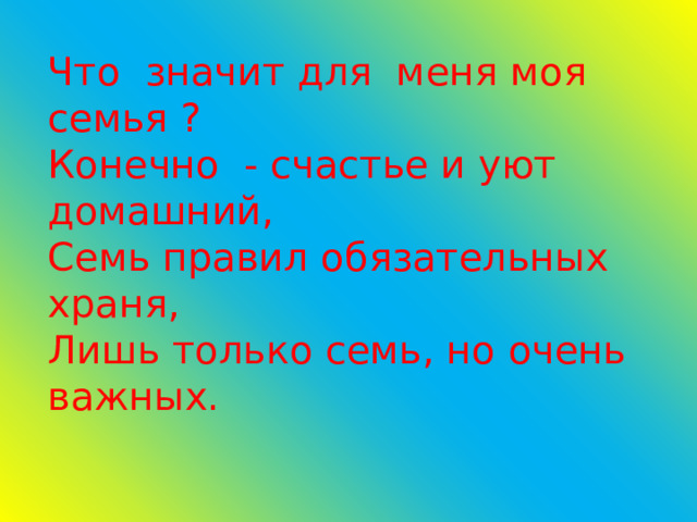      Что значит для меня моя семья ?  Конечно - счастье и уют домашний,  Семь правил обязательных храня,  Лишь только семь, но очень важных. 