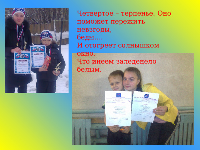 Четвертое – терпенье. Оно поможет пережить невзгоды,  беды….  И отогреет солнышком окно.  Что инеем заледенело белым. 