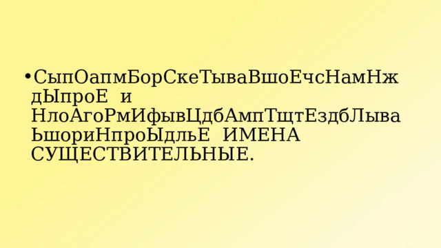 СыпОапмБорСкеТываВшоЕчсНамНждЫпроЕ и НлоАгоРмИфывЦдбАмпТщтЕздбЛываЬшориНпроЫдльЕ ИМЕНА СУЩЕСТВИТЕЛЬНЫЕ. 