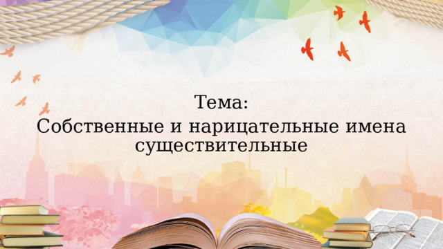 Тема: Собственные и нарицательные имена существительные 
