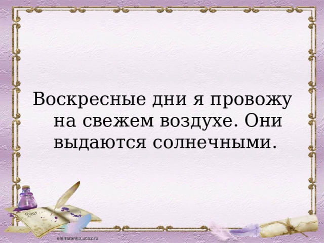 Воскресные дни я провожу на свежем воздухе. Они выдаются солнечными. 