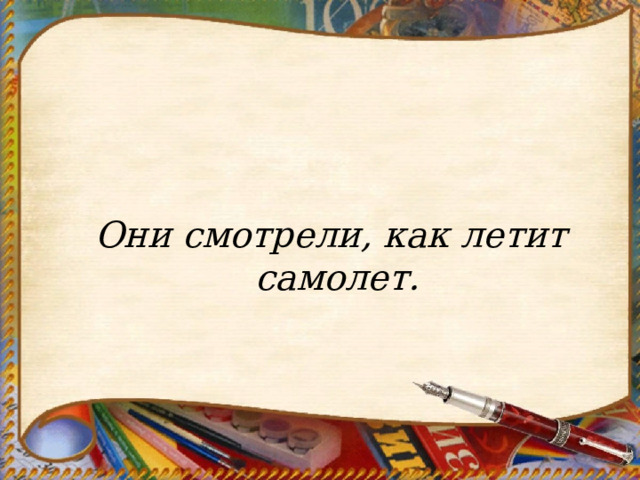    Они смотрели, как летит самолет. 
