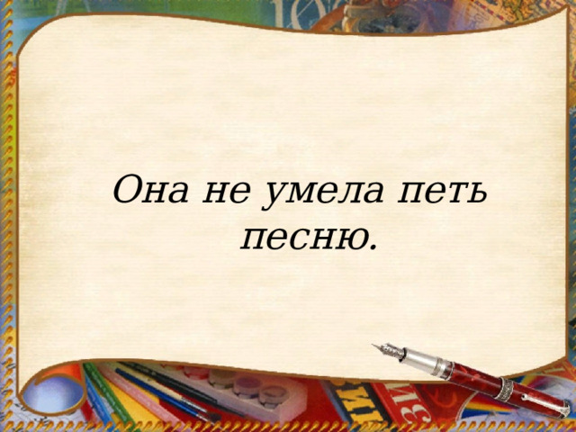    Она не умела петь песню. 