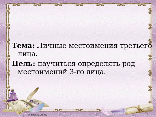 Тема: Личные местоимения третьего лица. Цель: научиться определять род местоимений 3-го лица. 