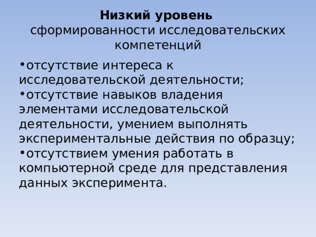 Низкий уровень   сформированности исследовательских компетенций отсутствие интереса к исследовательской деятельности; отсутствие навыков владения элементами исследовательской деятельности, умением выполнять экспериментальные действия по образцу; отсутствием умения работать в компьютерной среде для представления данных эксперимента. 