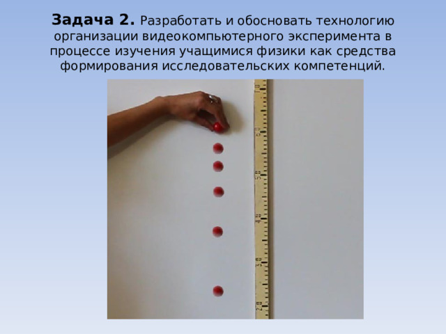 Задача 2.  Разработать и обосновать технологию организации видеокомпьютерного эксперимента в процессе изучения учащимися физики как средства формирования исследовательских компетенций. 