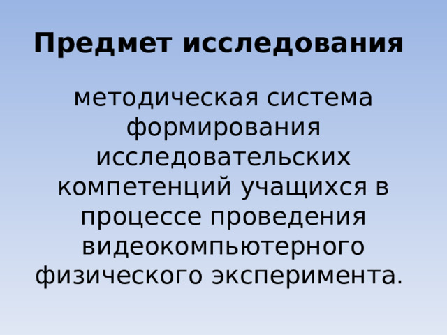 Предмет исследования методическая система формирования исследовательских компетенций учащихся в процессе проведения видеокомпьютерного физического эксперимента. 