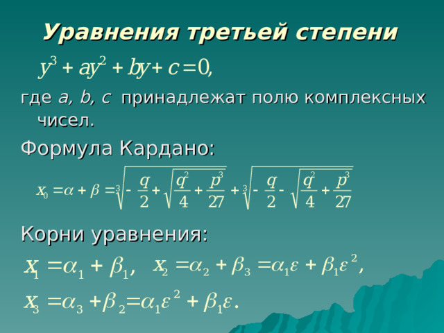 Уравнения третьей степени  где a , b , с принадлежат полю комплексных чисел.  Формула Кардано: Корни уравнения: 