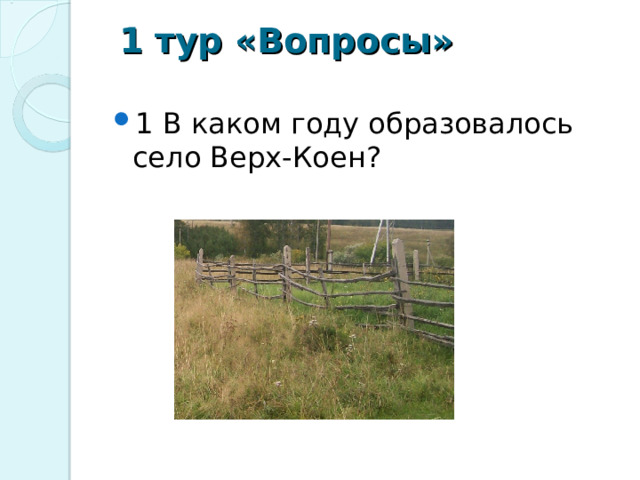  1 тур «Вопросы»   1 В каком году образовалось село Верх-Коен?  