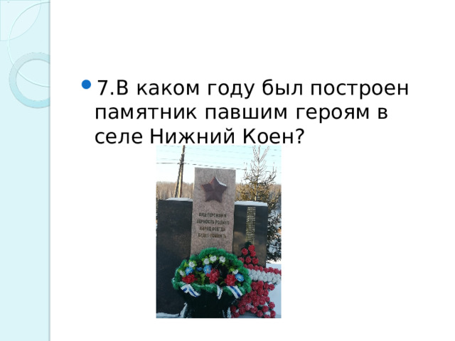 7.В каком году был построен памятник павшим героям в селе Нижний Коен?  