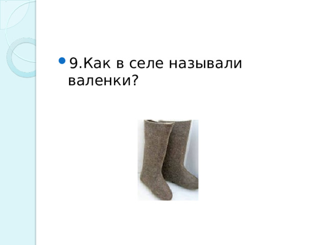 9.Как в селе называли валенки? 