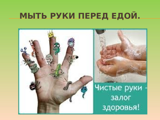 Мыть руки перед едой. А также овощи, фрукты и ягоды. Чтобы избежать инфекций и 