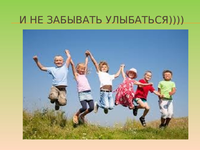 И не забывать улыбаться)))) 