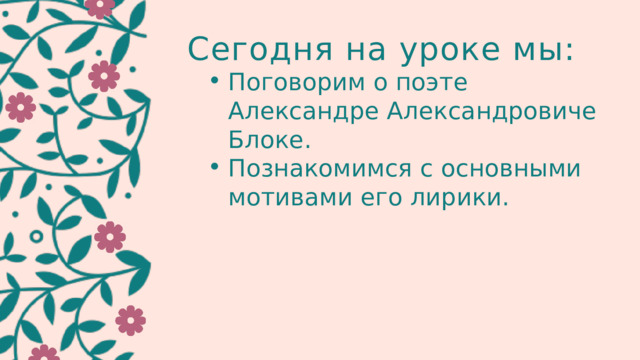 Сегодня на уроке мы: Поговорим о поэте Александре Александровиче Блоке. Познакомимся с основными мотивами его лирики. Поговорим о поэте Александре Александровиче Блоке. Познакомимся с основными мотивами его лирики. 
