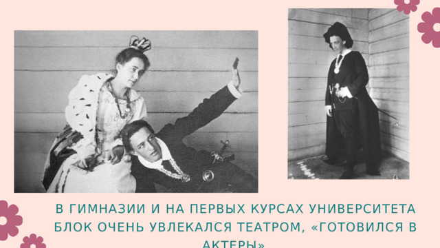 В ГИМНАЗИИ И НА ПЕРВЫХ КУРСАХ УНИВЕРСИТЕТА БЛОК ОЧЕНЬ УВЛЕКАЛСЯ ТЕАТРОМ, «ГОТОВИЛСЯ В АКТЕРЫ». 