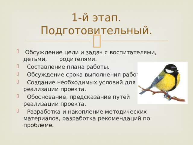 1-й этап. Подготовительный.  Обсуждение цели и задач с воспитателями, детьми, родителями.  Составление плана работы.  Обсуждение срока выполнения работы.  Создание необходимых условий для реализации проекта.  Обоснование, предсказание путей реализации проекта.  Разработка и накопление методических материалов, разработка рекомендаций по проблеме. 