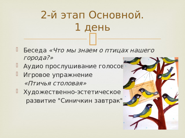   2-й этап Основной.  1 день   Беседа  «Что мы знаем о птицах нашего города?» Аудио прослушивание голосов птиц. Игровое упражнение   «Птичья столовая» Художественно-эстетическое  развитие 