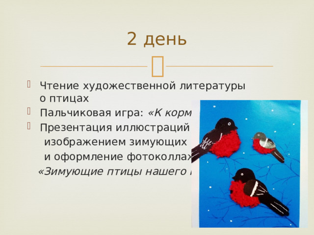 2 день Чтение художественной литературы о птицах Пальчиковая игра:  «К кормушке» . Презентация иллюстраций с  изображением зимующих птиц   и оформление фотоколлажа   «Зимующие птицы нашего края» . 
