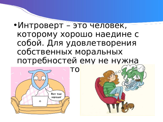 Интроверт – это человек, которому хорошо наедине с собой. Для удовлетворения собственных моральных потребностей ему не нужна помощь со стороны. 