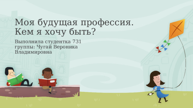 Моя будущая профессия. Кем я хочу быть? Выполнила студентка 731 группы: Чугай Вероника Владимировна 1 