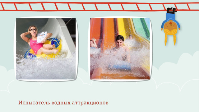 ПРИМЕЧАНИЕ. Чтобы изменить изображения на этом слайде, выберите рисунок и удалите его. Затем нажмите значок вставки рисунка в заполнителе, чтобы вставить собственное изображение. Испытатель водных аттракционов 2 