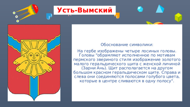 Усть-Вымский Обоснование символики: На гербе изображены четыре лосиных головы. Головы 