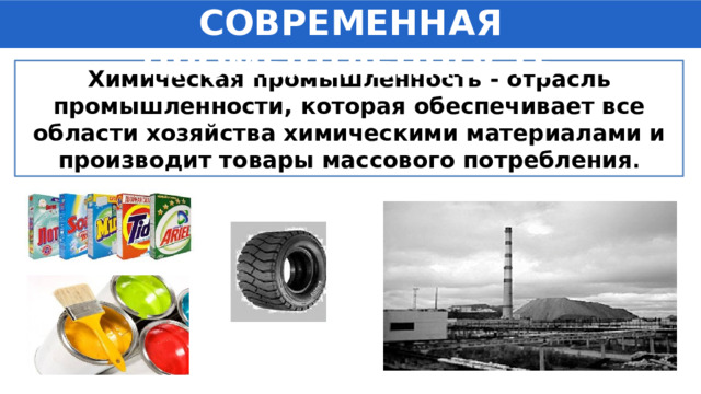 СОВРЕМЕННАЯ ПРОМЫШЛЕННОСТЬ Химическая промышленность -  отрасль промышленности, которая обеспечивает все области хозяйства химическими материалами и производит товары массового потребления . 