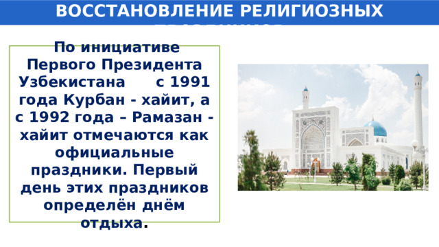 ВОССТАНОВЛЕНИЕ РЕЛИГИОЗНЫХ ПРАЗДНИКОВ  По инициативе Первого Президента Узбекистана с 1991 года Курбан - хайит, а с 1992 года – Рамазан - хайит отмечаются как официальные праздники. Первый день этих праздников определён днём отдыха . 