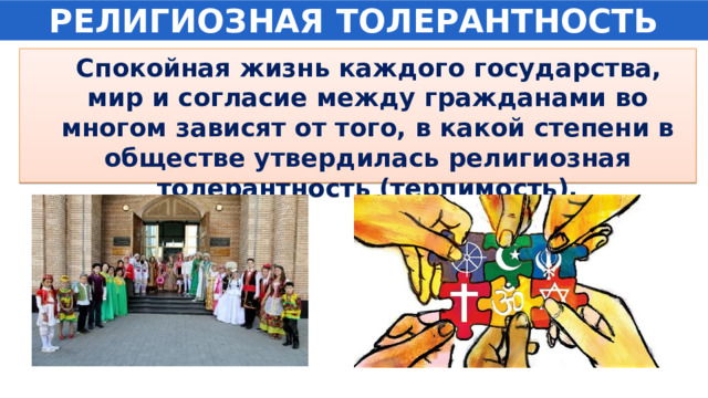 РЕЛИГИОЗНАЯ ТОЛЕРАНТНОСТЬ  Спокойная жизнь каждого государства, мир и согласие между гражданами во многом зависят от того, в какой степени в обществе утвердилась религиозная толерантность (терпимость). 