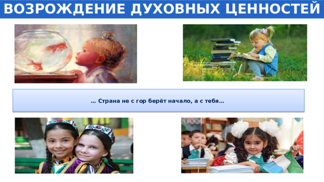 ВОЗРОЖДЕНИЕ ДУХОВНЫХ ЦЕННОСТЕЙ  … Страна не с гор берёт начало, а с тебя…    
