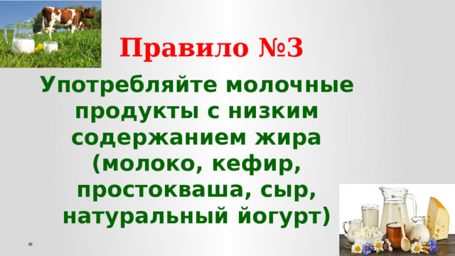 Правило №3 Употребляйте молочные продукты с низким содержанием жира (молоко, кефир, простокваша, сыр, натуральный йогурт)  