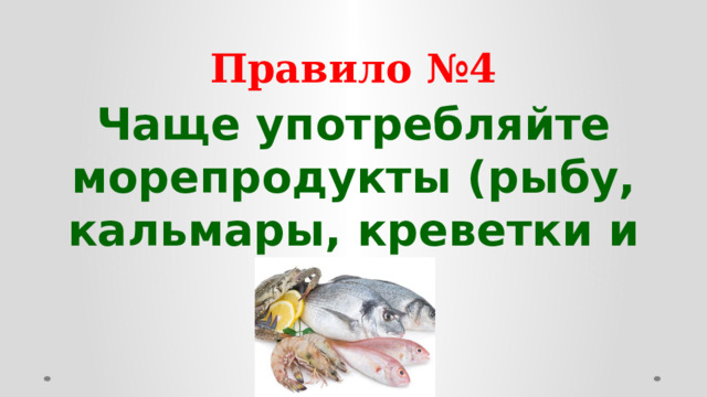 Правило №4 Чаще употребляйте морепродукты (рыбу, кальмары, креветки и т.д.)  