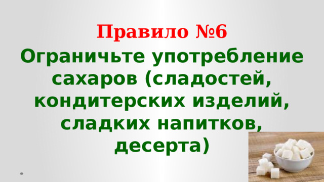 Правило №6 Ограничьте употребление сахаров (сладостей, кондитерских изделий, сладких напитков, десерта)  