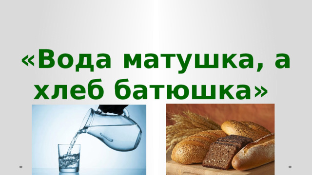 «Вода матушка, а хлеб батюшка»  