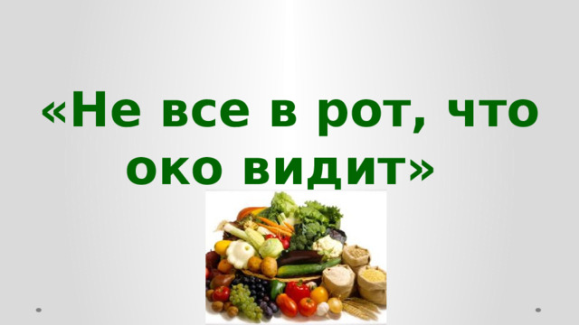 «Не все в рот, что око видит»  