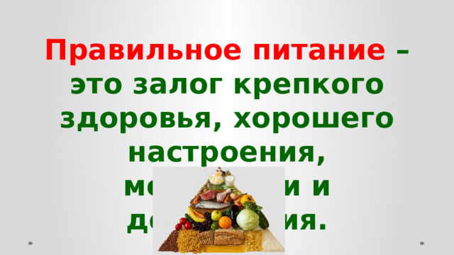 Правильное питание – это залог крепкого здоровья, хорошего настроения, молодости и долголетия.  