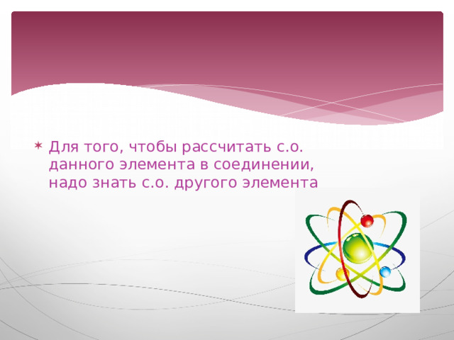Для того, чтобы рассчитать с.о. данного элемента в соединении, надо знать с.о. другого элемента 
