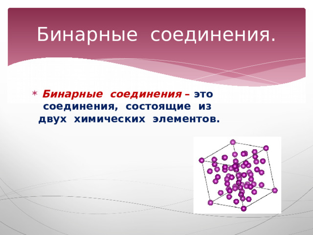 Бинарные соединения. Бинарные соединения – это соединения, состоящие из двух химических элементов. 