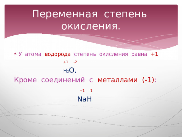 Переменная степень окисления. У атома водорода степень окисления равна +1  +1 -2  Н 2 О, Кроме соединений с металлами (-1) :  +1 -1  NaH 