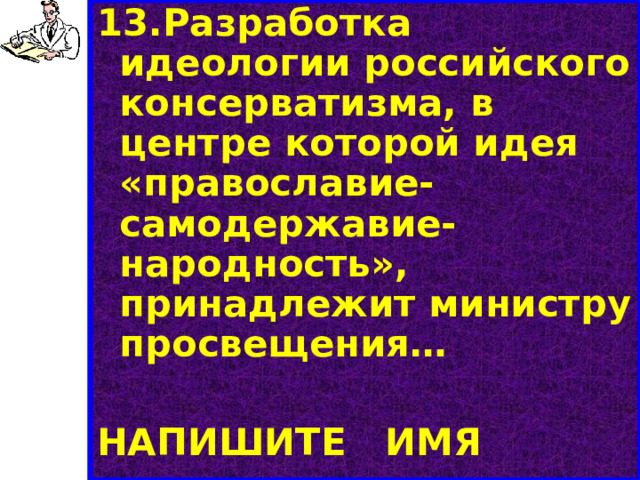13.Разработка идеологии российского консерватизма, в центре которой идея «православие-самодержавие-народность», принадлежит министру просвещения…  НАПИШИТЕ ИМЯ 