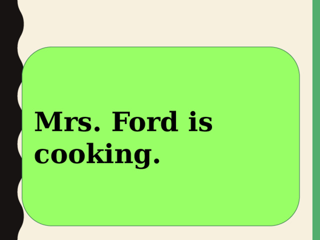 Mrs. Ford is cooking. 