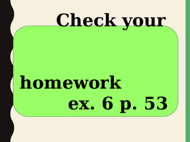  Check your    homework  ex. 6 p. 53  