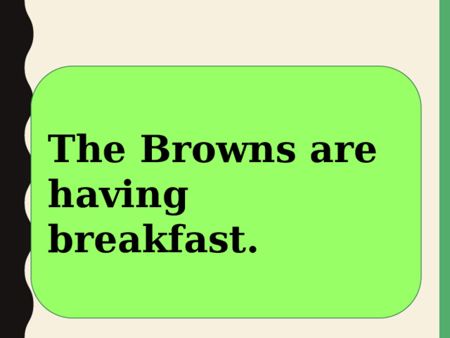 The Browns are having breakfast. 