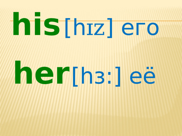 his  [h ɪz ] его her  [h ɜ: ] её 