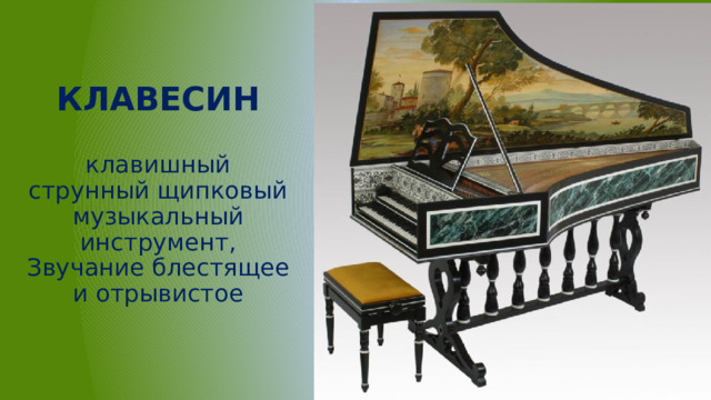 КЛАВЕСИН   клавишный струнный щипковый музыкальный инструмент, Звучание блестящее и отрывистое 