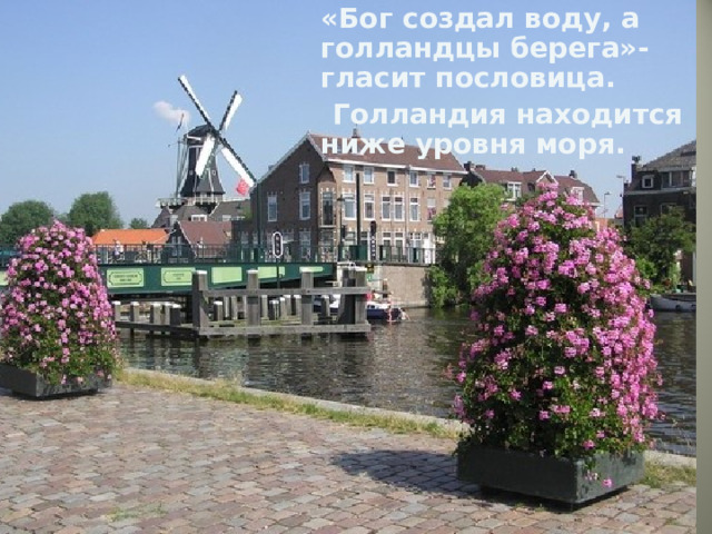  «Бог создал воду, а голландцы берега»- гласит пословица.  Голландия находится ниже уровня моря.  Нидерланды,  или Голландия 