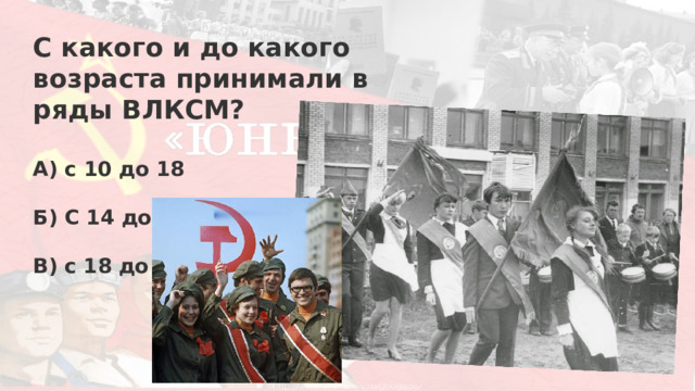 С какого и до какого возраста принимали в ряды ВЛКСМ?  А) с 10 до 18  Б) С 14 до 28  В) с 18 до 30 
