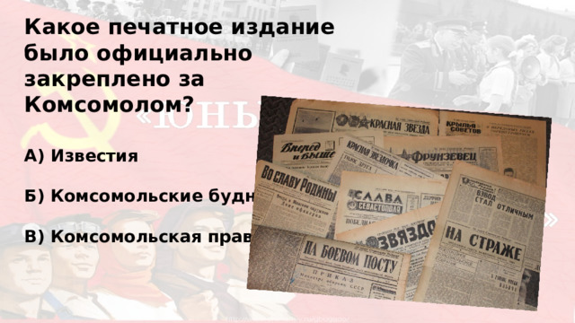 Какое печатное издание было официально закреплено за Комсомолом?  А) Известия  Б) Комсомольские будни  В) Комсомольская правда 